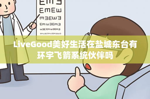 LiveGood美好生活在盐城东台有环宇飞箭系统伙伴吗