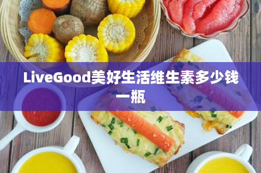 LiveGood美好生活维生素多少钱一瓶