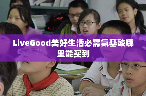 LiveGood美好生活必需氨基酸哪里能买到