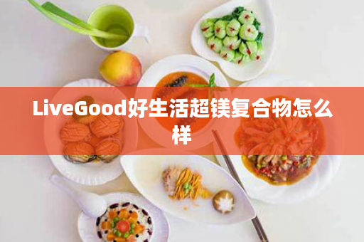 LiveGood好生活超镁复合物怎么样