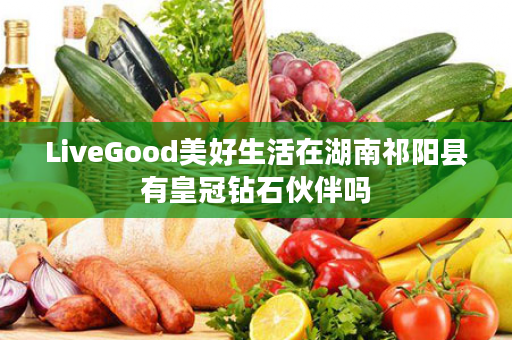 LiveGood美好生活在湖南祁阳县有皇冠钻石伙伴吗