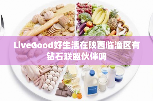 LiveGood好生活在陕西临潼区有钻石联盟伙伴吗