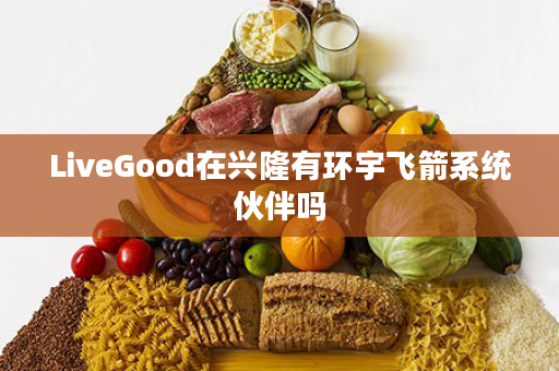 LiveGood在兴隆有环宇飞箭系统伙伴吗