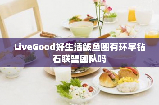 LiveGood好生活鲅鱼圈有环宇钻石联盟团队吗