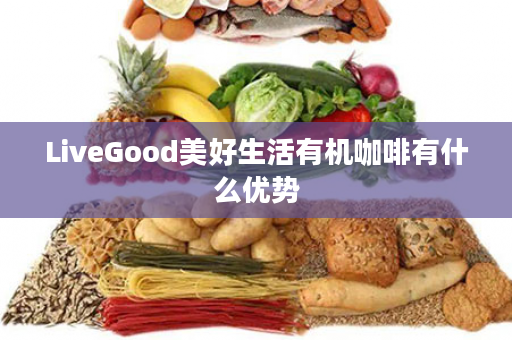 LiveGood美好生活有机咖啡有什么优势