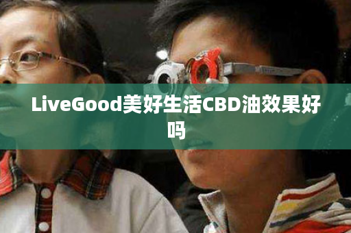 LiveGood美好生活CBD油效果好吗