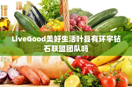 LiveGood美好生活叶县有环宇钻石联盟团队吗