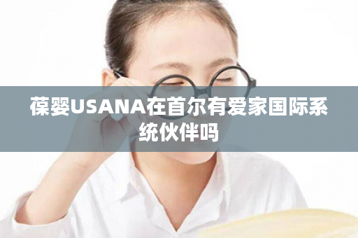 葆婴USANA在首尔有爱家国际系统伙伴吗