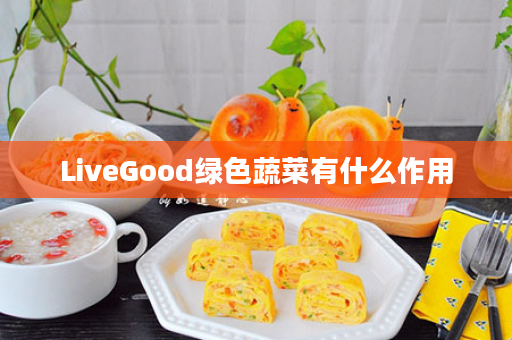 LiveGood绿色蔬菜有什么作用