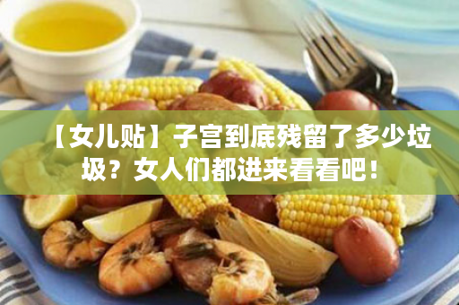 【女儿贴】子宫到底残留了多少垃圾？女人们都进来看看吧！