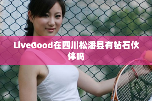 LiveGood在四川松潘县有钻石伙伴吗