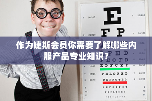 作为婕斯会员你需要了解哪些内服产品专业知识？