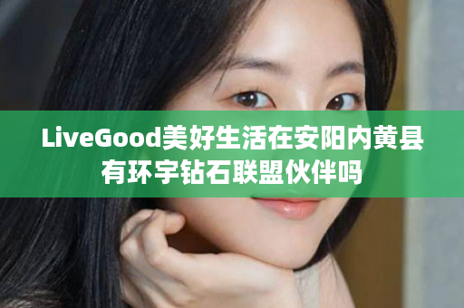 LiveGood美好生活在安阳内黄县有环宇钻石联盟伙伴吗