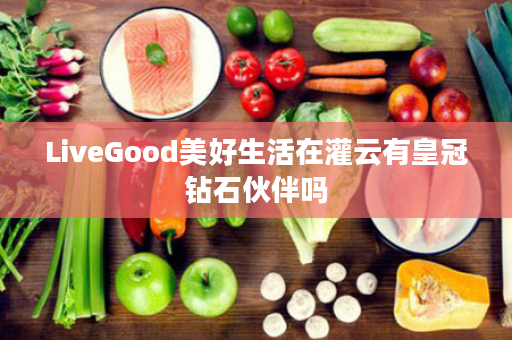 LiveGood美好生活在灌云有皇冠钻石伙伴吗