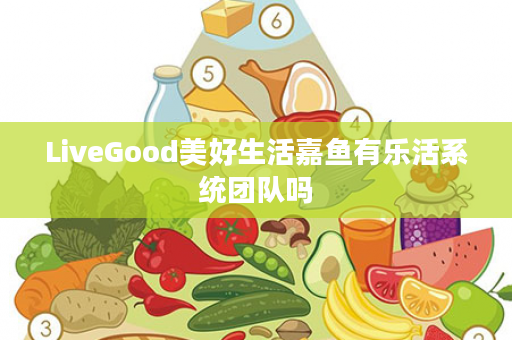 LiveGood美好生活嘉鱼有乐活系统团队吗