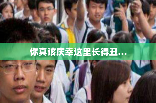你真该庆幸这里长得丑…