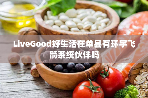 LiveGood好生活在单县有环宇飞箭系统伙伴吗