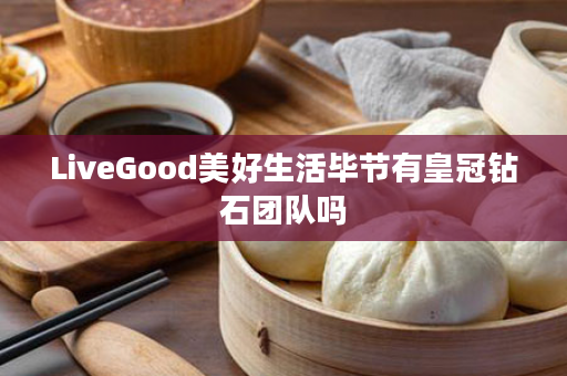 LiveGood美好生活毕节有皇冠钻石团队吗