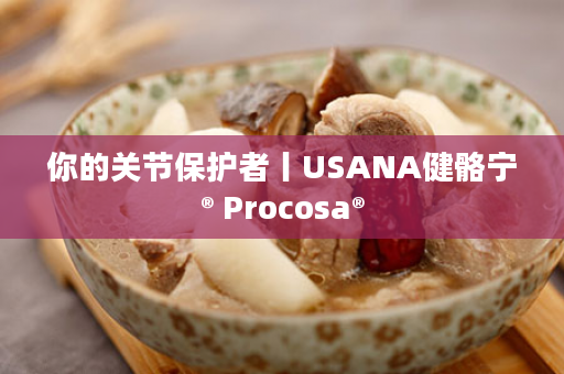 你的关节保护者丨USANA健骼宁® Procosa®