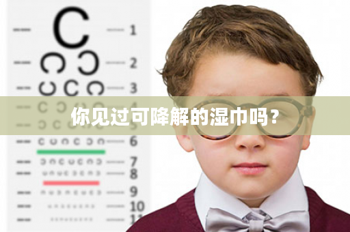 你见过可降解的湿巾吗？