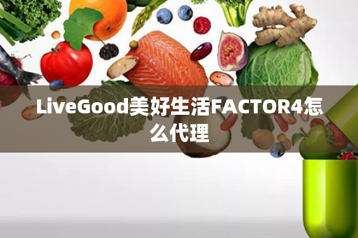 LiveGood美好生活FACTOR4怎么代理