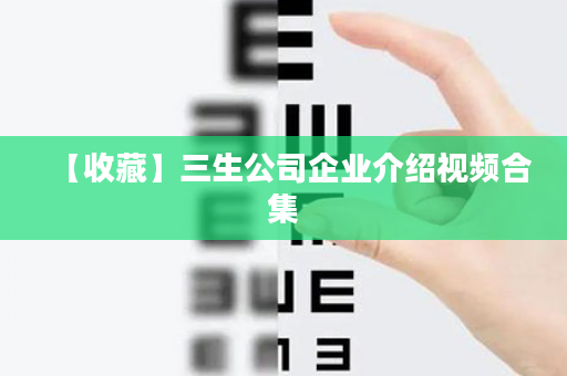 【收藏】三生公司企业介绍视频合集