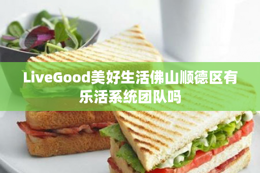 LiveGood美好生活佛山顺德区有乐活系统团队吗