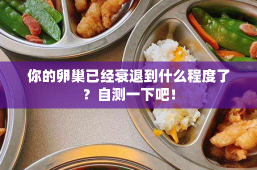 你的卵巢已经衰退到什么程度了？自测一下吧！