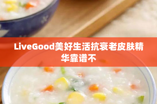 LiveGood美好生活抗衰老皮肤精华靠谱不