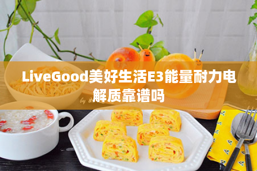 LiveGood美好生活E3能量耐力电解质靠谱吗