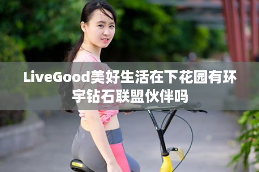 LiveGood美好生活在下花园有环宇钻石联盟伙伴吗