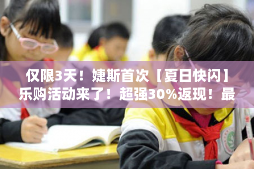 仅限3天！婕斯首次【夏日快闪】乐购活动来了！超强30%返现！最高50旅游积分！