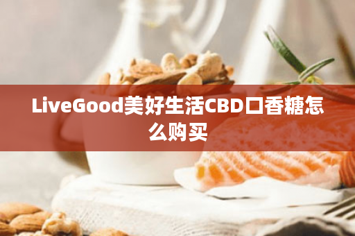 LiveGood美好生活CBD口香糖怎么购买