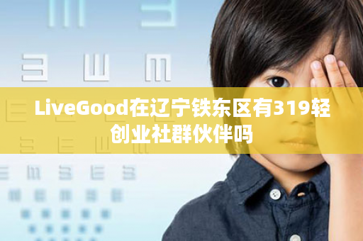 LiveGood在辽宁铁东区有319轻创业社群伙伴吗