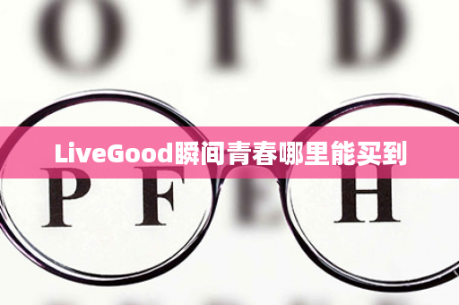 LiveGood瞬间青春哪里能买到