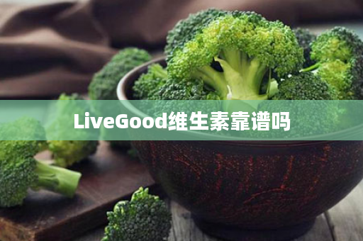 LiveGood维生素靠谱吗