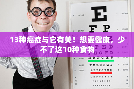 13种癌症与它有关！想要健康，少不了这10种食物
