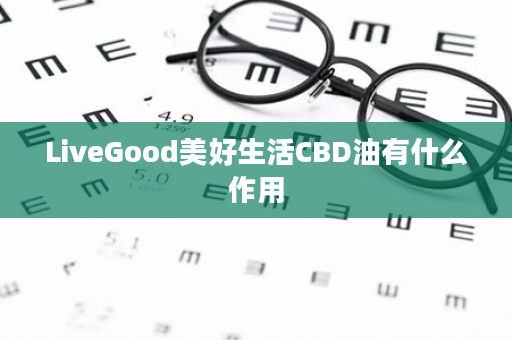 LiveGood美好生活CBD油有什么作用