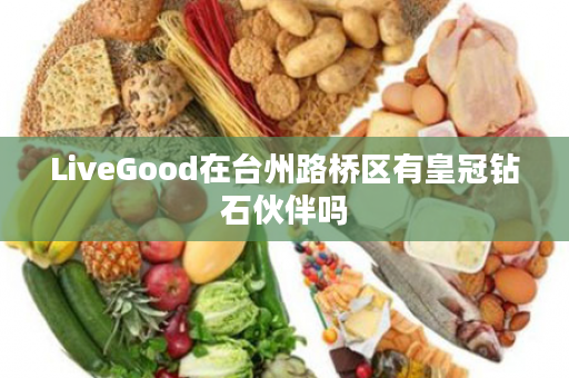 LiveGood在台州路桥区有皇冠钻石伙伴吗