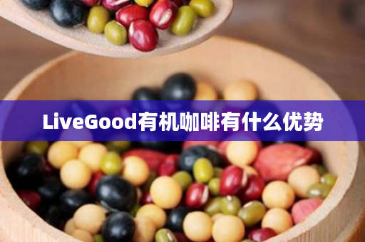 LiveGood有机咖啡有什么优势