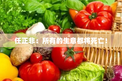 任正非：所有的生意都将死亡！
