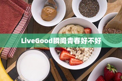 LiveGood瞬间青春好不好