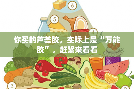 你买的芦荟胶，实际上是“万能胶”，赶紧来看看