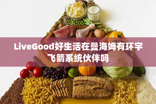 LiveGood好生活在曼海姆有环宇飞箭系统伙伴吗