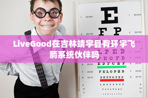 LiveGood在吉林靖宇县有环宇飞箭系统伙伴吗