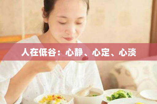 人在低谷：心静、心定、心淡