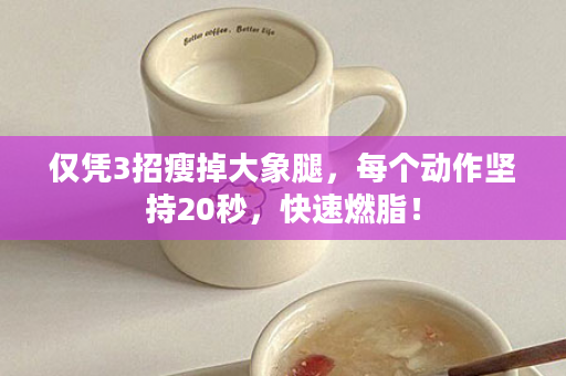 仅凭3招瘦掉大象腿，每个动作坚持20秒，快速燃脂！