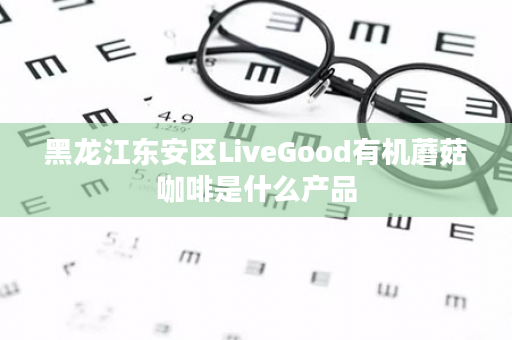 黑龙江东安区LiveGood有机蘑菇咖啡是什么产品