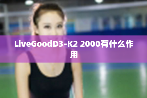 LiveGoodD3-K2 2000有什么作用