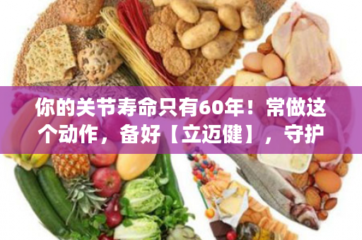 你的关节寿命只有60年！常做这个动作，备好【立迈健】，守护关节，100岁腿都不坏！